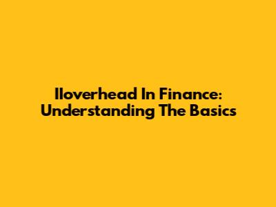 IIoverhead In Finance: Understanding The Basics