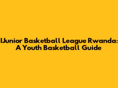 IJunior Basketball League Rwanda: A Youth Basketball Guide