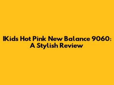 IKids Hot Pink New Balance 9060: A Stylish Review