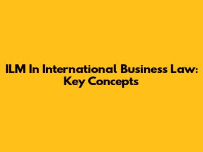 ILM In International Business Law: Key Concepts