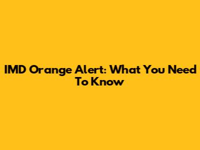 IMD Orange Alert: What You Need To Know