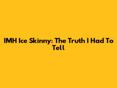 IMH Ice Skinny: The Truth I Had To Tell