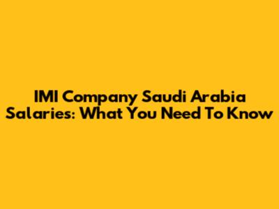 IMI Company Saudi Arabia Salaries: What You Need To Know