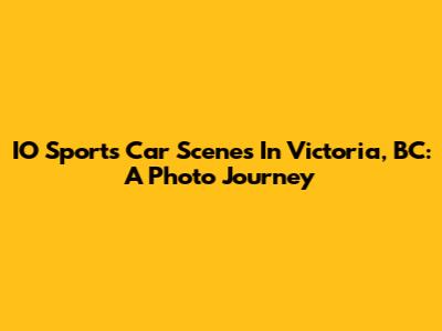 IO Sports Car Scenes In Victoria, BC: A Photo Journey