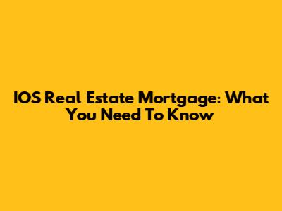 IOS Real Estate Mortgage: What You Need To Know