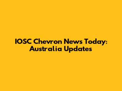 IOSC Chevron News Today: Australia Updates