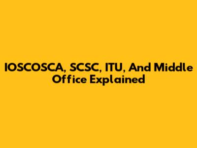 IOSCOSCA, SCSC, ITU, And Middle Office Explained