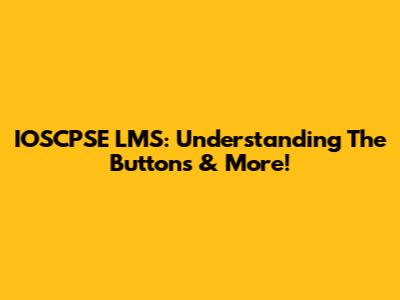 IOSCPSE LMS: Understanding The Buttons & More!