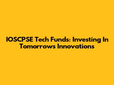 IOSCPSE Tech Funds: Investing In Tomorrow's Innovations