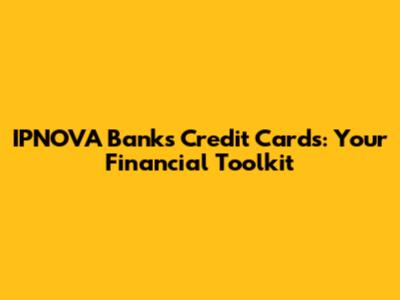 IPNOVA Bank's Credit Cards: Your Financial Toolkit