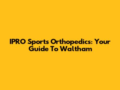IPRO Sports Orthopedics: Your Guide To Waltham