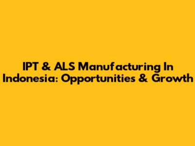 IPT & ALS Manufacturing In Indonesia: Opportunities & Growth