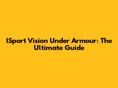 ISport Vision Under Armour: The Ultimate Guide