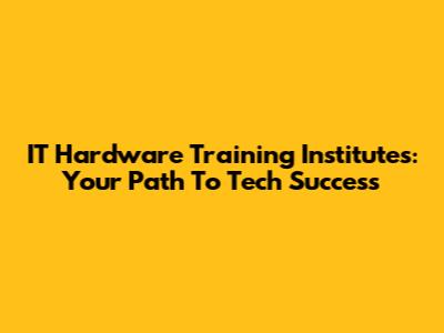 IT Hardware Training Institutes: Your Path To Tech Success
