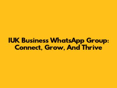 IUK Business WhatsApp Group: Connect, Grow, And Thrive