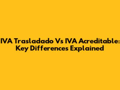 IVA Trasladado Vs IVA Acreditable: Key Differences Explained