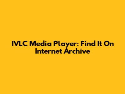 IVLC Media Player: Find It On Internet Archive