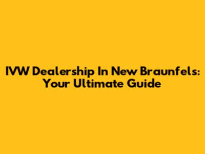 IVW Dealership In New Braunfels: Your Ultimate Guide