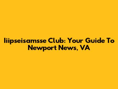 Iiipseisamsse Club: Your Guide To Newport News, VA