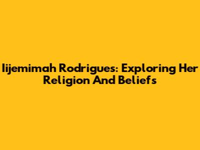 Iijemimah Rodrigues: Exploring Her Religion And Beliefs