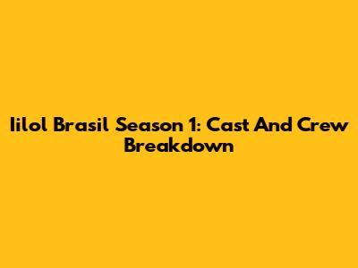 Iilol Brasil Season 1: Cast And Crew Breakdown