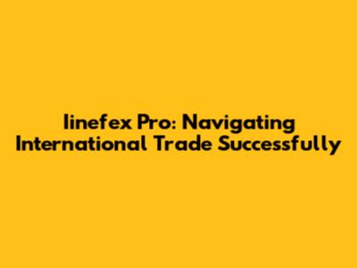 Iinefex Pro: Navigating International Trade Successfully
