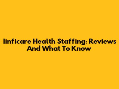 Iinficare Health Staffing: Reviews And What To Know