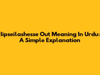 Iipseilashesse Out Meaning In Urdu: A Simple Explanation