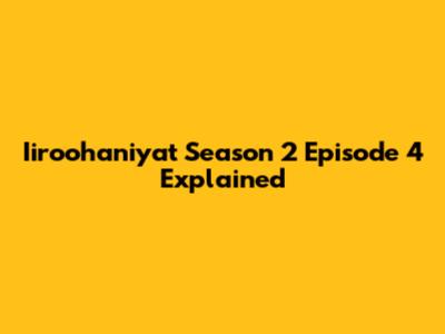 Iiroohaniyat Season 2 Episode 4 Explained