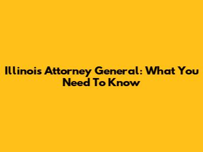 Illinois Attorney General: What You Need To Know