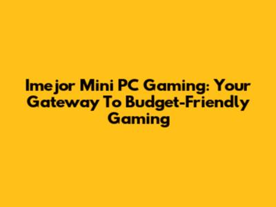Imejor Mini PC Gaming: Your Gateway To Budget-Friendly Gaming