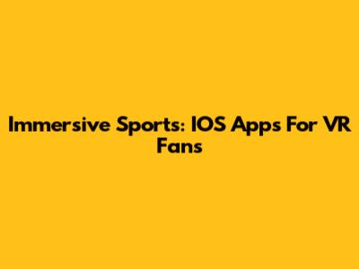 Immersive Sports: IOS Apps For VR Fans