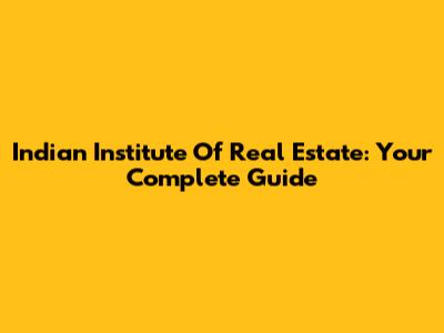 Indian Institute Of Real Estate: Your Complete Guide