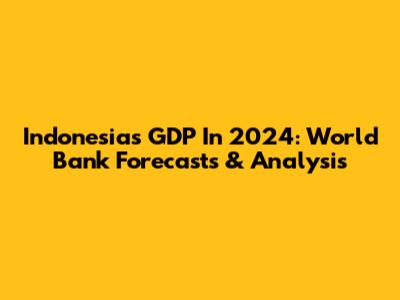 Indonesia's GDP In 2024: World Bank Forecasts & Analysis