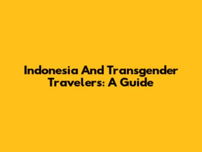 Indonesia And Transgender Travelers: A Guide