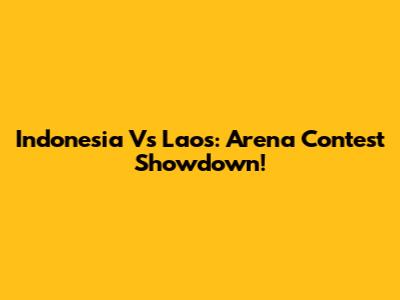 Indonesia Vs Laos: Arena Contest Showdown!
