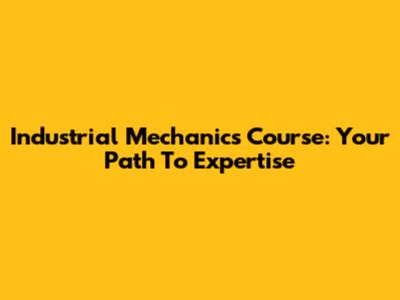 Industrial Mechanics Course: Your Path To Expertise