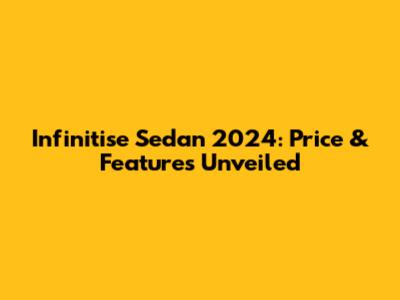 Infinitise Sedan 2024: Price & Features Unveiled