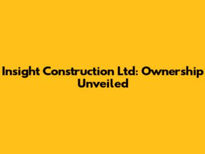 Insight Construction Ltd: Ownership Unveiled