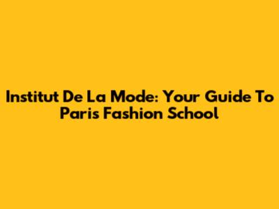 Institut De La Mode: Your Guide To Paris Fashion School