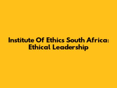 Institute Of Ethics South Africa: Ethical Leadership