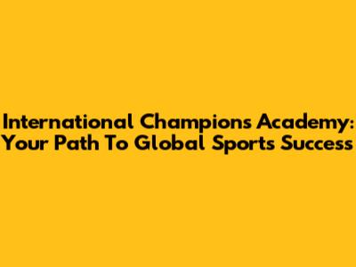 International Champions Academy: Your Path To Global Sports Success
