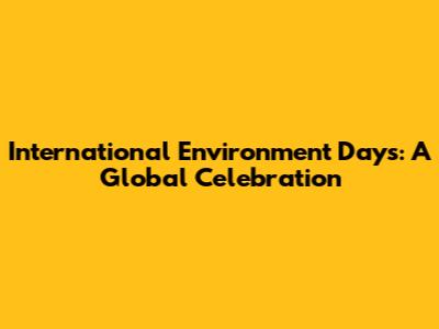 International Environment Days: A Global Celebration