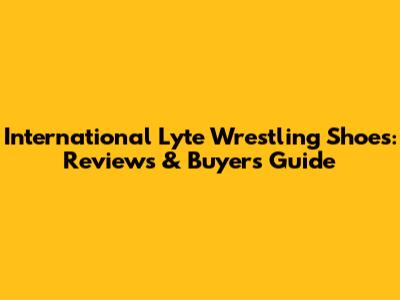 International Lyte Wrestling Shoes: Reviews & Buyer's Guide
