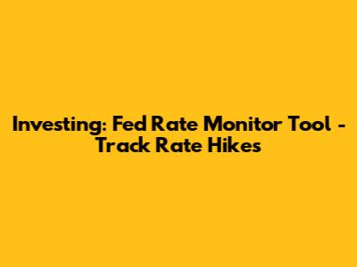 Investing: Fed Rate Monitor Tool - Track Rate Hikes