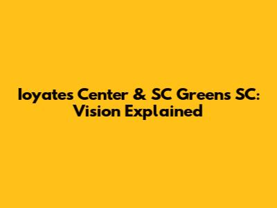 Ioyates Center & SC Greens SC: Vision Explained