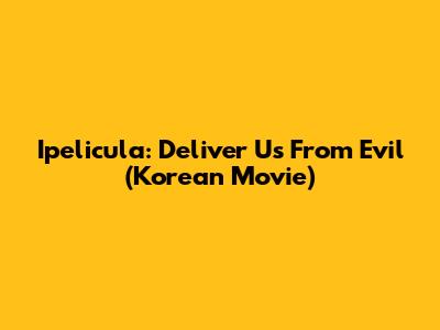 Ipelicula: Deliver Us From Evil (Korean Movie)