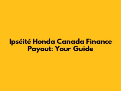 Ipséité Honda Canada Finance Payout: Your Guide