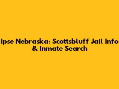 Ipse Nebraska: Scottsbluff Jail Info & Inmate Search