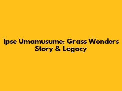 Ipse Umamusume: Grass Wonder's Story & Legacy